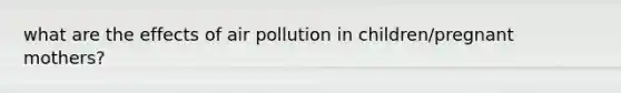 what are the effects of air pollution in children/pregnant mothers?