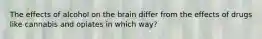 The effects of alcohol on the brain differ from the effects of drugs like cannabis and opiates in which way?