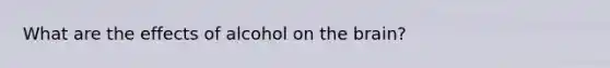 What are the effects of alcohol on the brain?