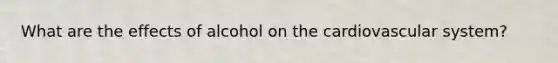What are the effects of alcohol on the cardiovascular system?