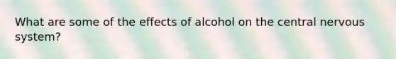 What are some of the effects of alcohol on the central nervous system?