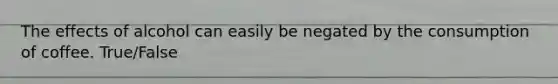 The effects of alcohol can easily be negated by the consumption of coffee. True/False