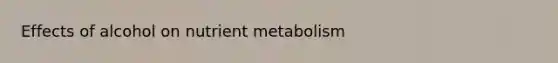 Effects of alcohol on nutrient metabolism