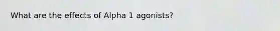 What are the effects of Alpha 1 agonists?