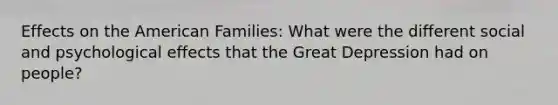 Effects on the American Families: What were the different social and psychological effects that the Great Depression had on people?