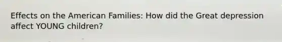 Effects on the American Families: How did the Great depression affect YOUNG children?