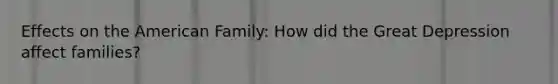 Effects on the American Family: How did the Great Depression affect families?