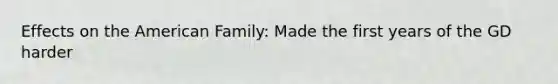 Effects on the American Family: Made the first years of the GD harder