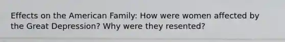 Effects on the American Family: How were women affected by the Great Depression? Why were they resented?