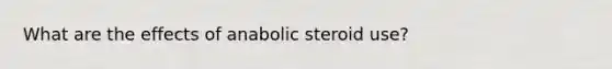 What are the effects of anabolic steroid use?