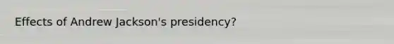 Effects of Andrew Jackson's presidency?