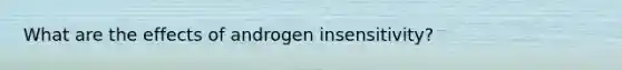 What are the effects of androgen insensitivity?