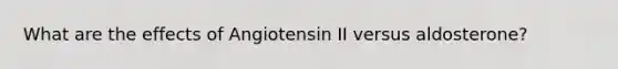 What are the effects of Angiotensin II versus aldosterone?