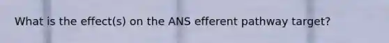 What is the effect(s) on the ANS efferent pathway target?