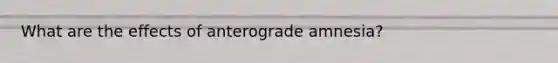 What are the effects of anterograde amnesia?