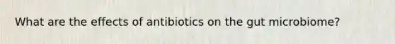 What are the effects of antibiotics on the gut microbiome?