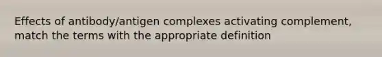 Effects of antibody/antigen complexes activating complement, match the terms with the appropriate definition