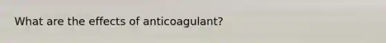 What are the effects of anticoagulant?