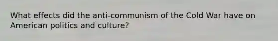 What effects did the anti-communism of the Cold War have on American politics and culture?