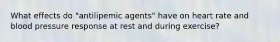 What effects do "antilipemic agents" have on heart rate and blood pressure response at rest and during exercise?