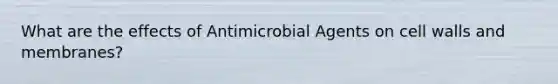 What are the effects of Antimicrobial Agents on cell walls and membranes?