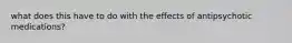 what does this have to do with the effects of antipsychotic medications?