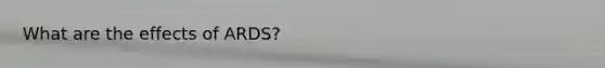 What are the effects of ARDS?