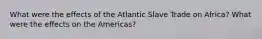 What were the effects of the Atlantic Slave Trade on Africa? What were the effects on the Americas?