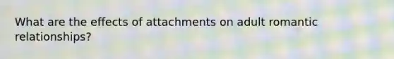 What are the effects of attachments on adult romantic relationships?