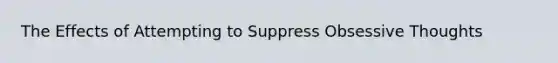 The Effects of Attempting to Suppress Obsessive Thoughts