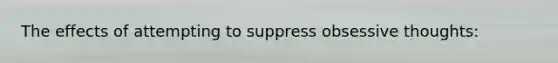 The effects of attempting to suppress obsessive thoughts: