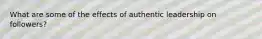 What are some of the effects of authentic leadership on followers?