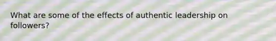 What are some of the effects of authentic leadership on followers?