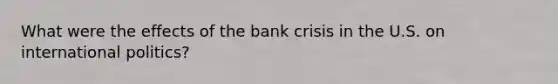 What were the effects of the bank crisis in the U.S. on international politics?