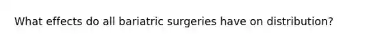 What effects do all bariatric surgeries have on distribution?