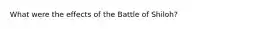 What were the effects of the Battle of Shiloh?