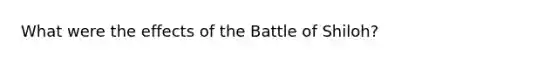 What were the effects of the Battle of Shiloh?