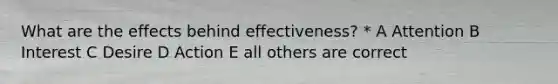 What are the effects behind effectiveness? * A Attention B Interest C Desire D Action E all others are correct