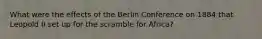 What were the effects of the Berlin Conference on 1884 that Leopold II set up for the scramble for Africa?