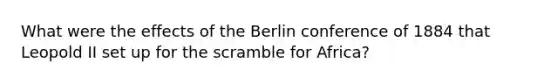 What were the effects of the Berlin conference of 1884 that Leopold II set up for the scramble for Africa?