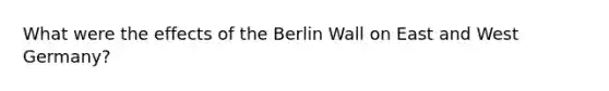 What were the effects of the Berlin Wall on East and West Germany?