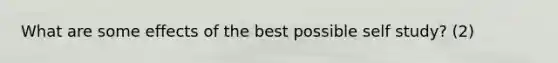 What are some effects of the best possible self study? (2)