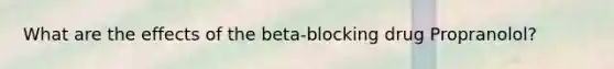 What are the effects of the beta-blocking drug Propranolol?