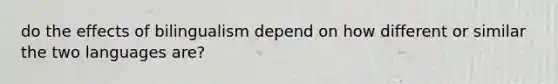 do the effects of bilingualism depend on how different or similar the two languages are?