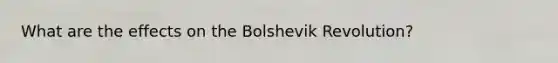 What are the effects on the Bolshevik Revolution?