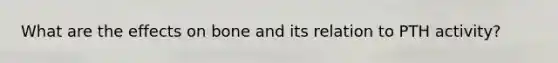 What are the effects on bone and its relation to PTH activity?