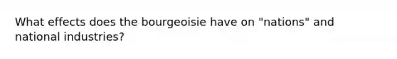What effects does the bourgeoisie have on "nations" and national industries?
