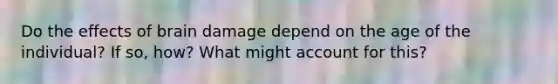 Do the effects of brain damage depend on the age of the individual? If so, how? What might account for this?