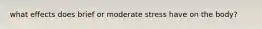 what effects does brief or moderate stress have on the body?