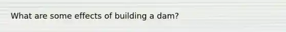 What are some effects of building a dam?